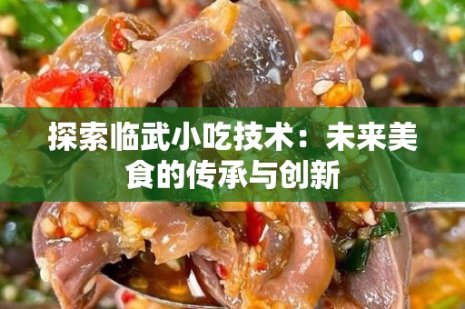 探索临武小吃技术：未来美食的传承与创新