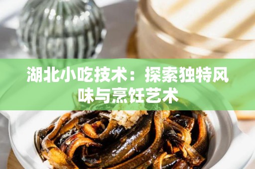 湖北小吃技术：探索独特风味与烹饪艺术