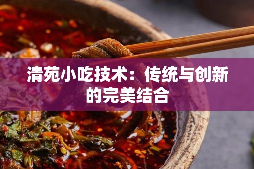 清苑小吃技术：传统与创新的完美结合