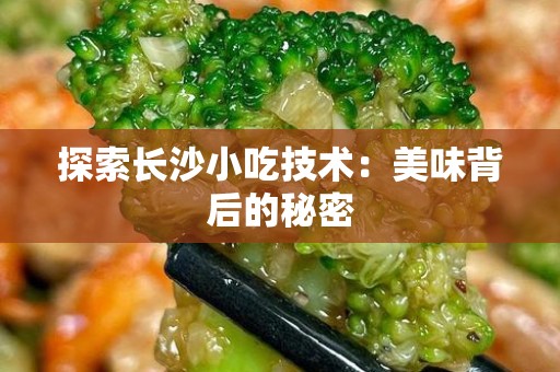 探索长沙小吃技术：美味背后的秘密