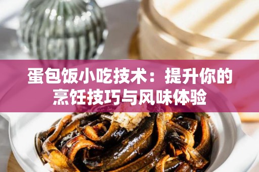 蛋包饭小吃技术：提升你的烹饪技巧与风味体验