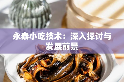 永泰小吃技术：深入探讨与发展前景