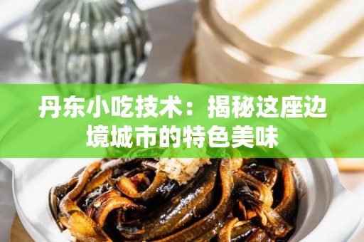 丹东小吃技术：揭秘这座边境城市的特色美味