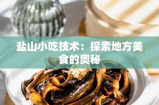 盐山小吃技术：探索地方美食的奥秘