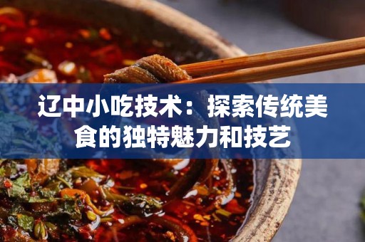 辽中小吃技术：探索传统美食的独特魅力和技艺