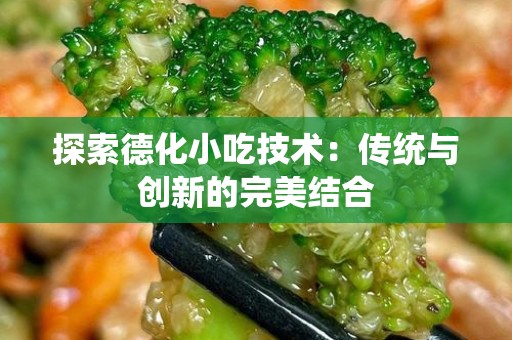 探索德化小吃技术：传统与创新的完美结合