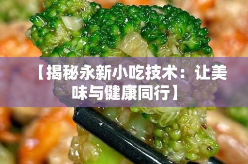 【揭秘永新小吃技术：让美味与健康同行】