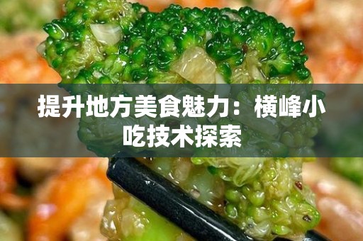 提升地方美食魅力：横峰小吃技术探索