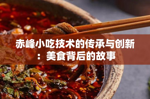 赤峰小吃技术的传承与创新：美食背后的故事