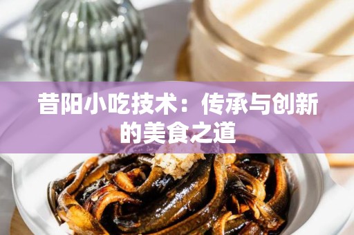 昔阳小吃技术：传承与创新的美食之道