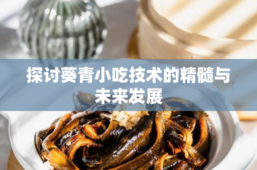 探讨葵青小吃技术的精髓与未来发展