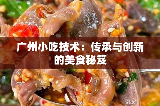 广州小吃技术：传承与创新的美食秘笈
