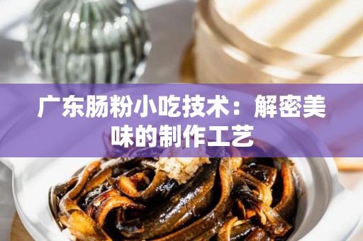 广东肠粉小吃技术：解密美味的制作工艺
