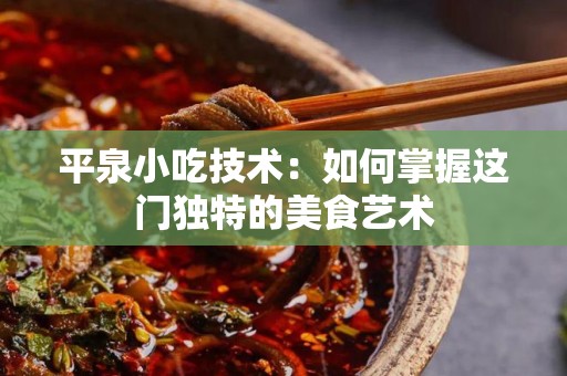 平泉小吃技术：如何掌握这门独特的美食艺术