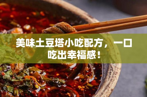 美味土豆塔小吃配方，一口吃出幸福感！