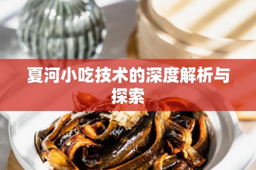 夏河小吃技术的深度解析与探索