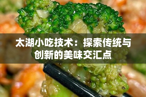 太湖小吃技术：探索传统与创新的美味交汇点