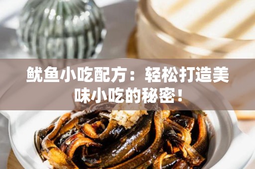 鱿鱼小吃配方：轻松打造美味小吃的秘密！