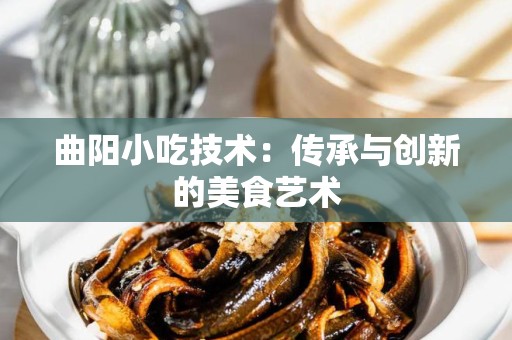 曲阳小吃技术：传承与创新的美食艺术