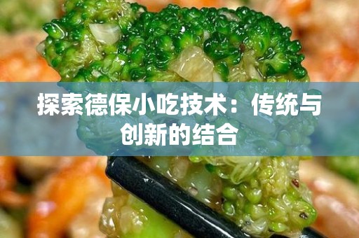 探索德保小吃技术：传统与创新的结合