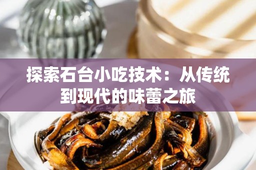 探索石台小吃技术：从传统到现代的味蕾之旅