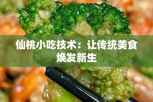 仙桃小吃技术：让传统美食焕发新生