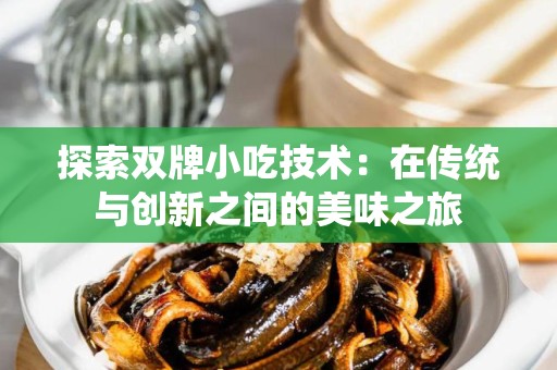探索双牌小吃技术：在传统与创新之间的美味之旅