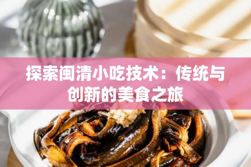 探索闽清小吃技术：传统与创新的美食之旅