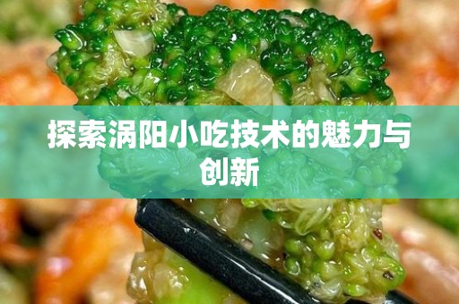 探索涡阳小吃技术的魅力与创新