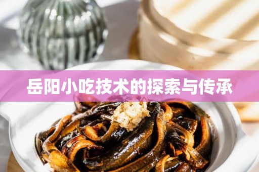 岳阳小吃技术的探索与传承