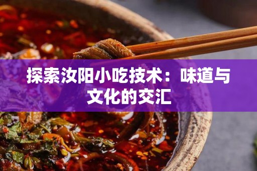 探索汝阳小吃技术：味道与文化的交汇