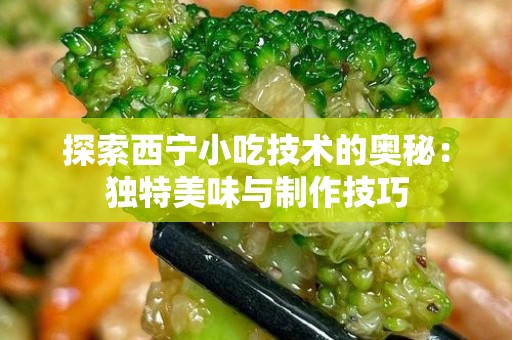 探索西宁小吃技术的奥秘：独特美味与制作技巧
