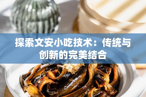 探索文安小吃技术：传统与创新的完美结合