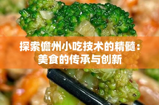 探索儋州小吃技术的精髓：美食的传承与创新