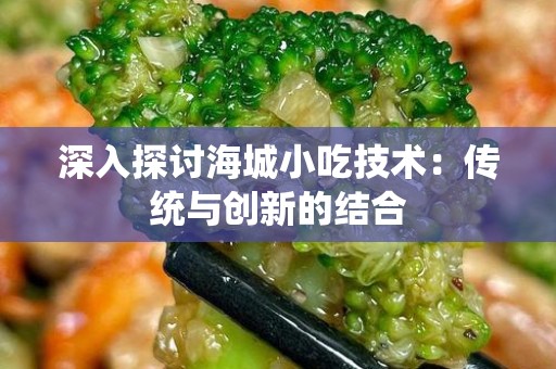 深入探讨海城小吃技术：传统与创新的结合
