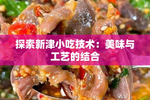 探索新津小吃技术：美味与工艺的结合