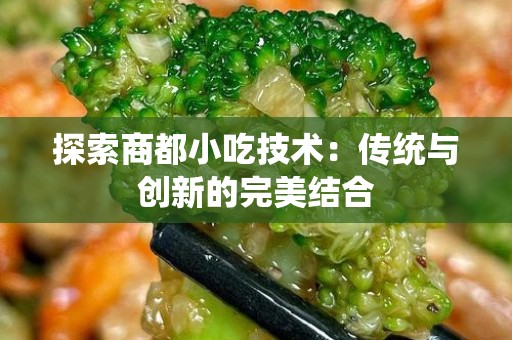 探索商都小吃技术：传统与创新的完美结合