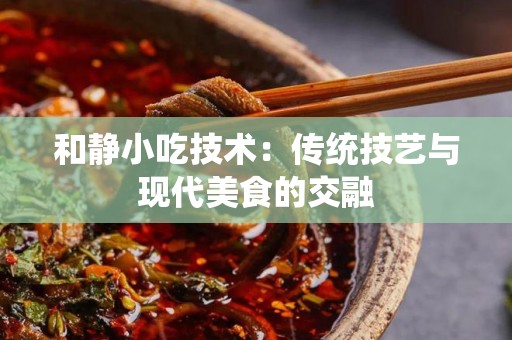 和静小吃技术：传统技艺与现代美食的交融