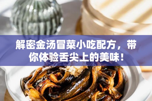 解密金汤冒菜小吃配方，带你体验舌尖上的美味！