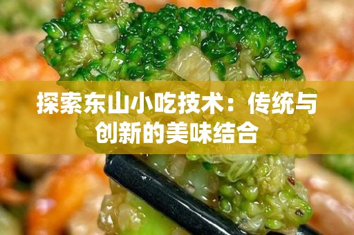 探索东山小吃技术：传统与创新的美味结合