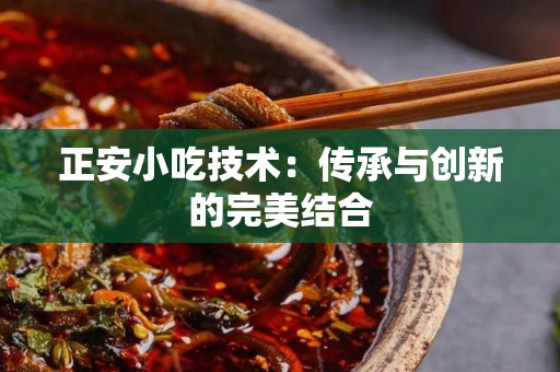 正安小吃技术：传承与创新的完美结合