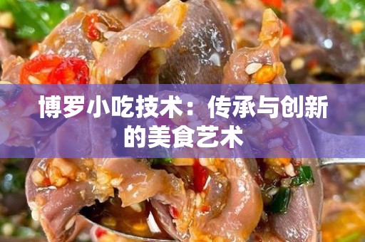 博罗小吃技术：传承与创新的美食艺术