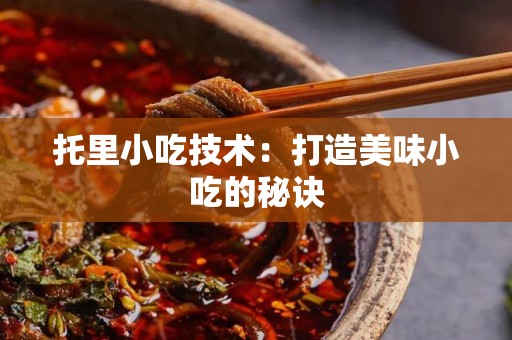 托里小吃技术：打造美味小吃的秘诀