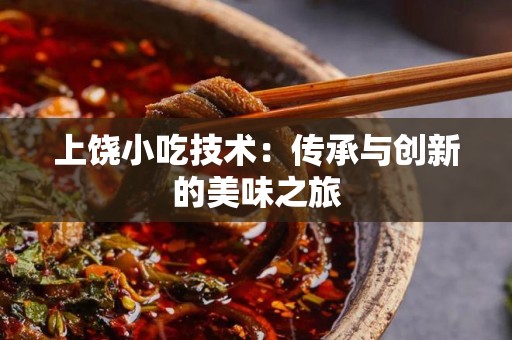 上饶小吃技术：传承与创新的美味之旅