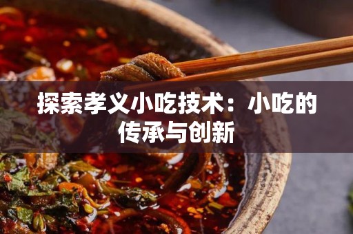 探索孝义小吃技术：小吃的传承与创新