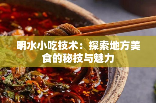 明水小吃技术：探索地方美食的秘技与魅力
