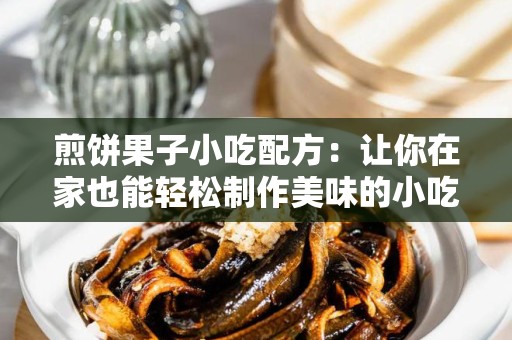煎饼果子小吃配方：让你在家也能轻松制作美味的小吃