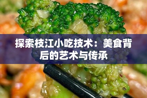 探索枝江小吃技术：美食背后的艺术与传承
