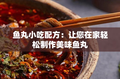 鱼丸小吃配方：让您在家轻松制作美味鱼丸