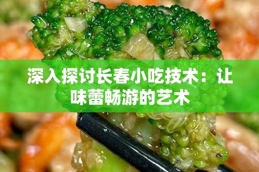 深入探讨长春小吃技术：让味蕾畅游的艺术